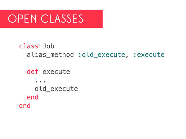 OPEN CLASSES
class Job
alias_method :old_execute, :execute
def execute
...
old_execute
end
end
