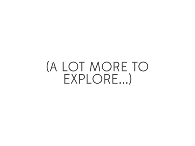 (A LOT MORE TO
EXPLORE...)
