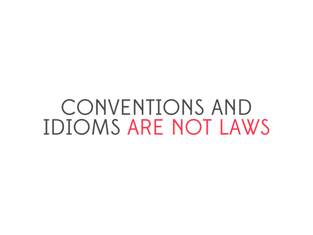 CONVENTIONS AND
IDIOMS ARE NOT LAWS
