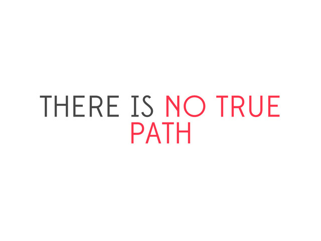 THERE IS NO TRUE
PATH
