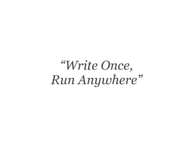 “Write Once,
Run Anywhere”
