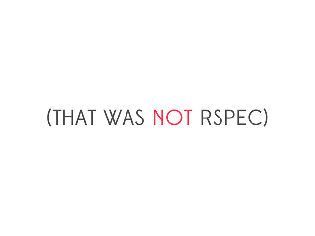 (THAT WAS NOT RSPEC)

