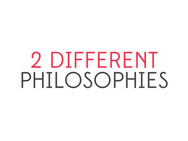 2 DIFFERENT
PHILOSOPHIES
