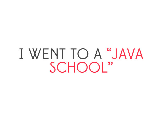 I WENT TO A “JAVA
SCHOOL”
