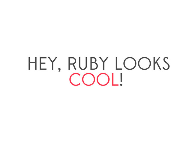 HEY, RUBY LOOKS
COOL!
