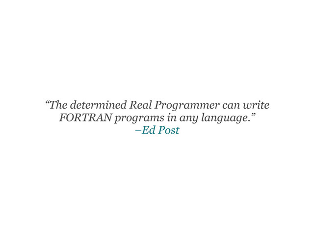 “The determined Real Programmer can write
FORTRAN programs in any language.”
–Ed Post
