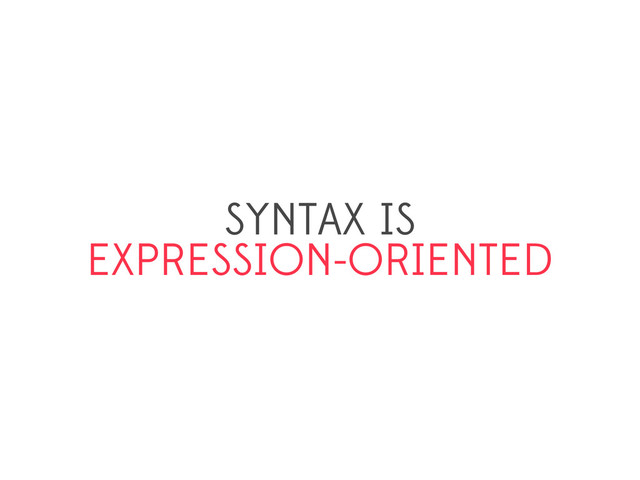 SYNTAX IS
EXPRESSION-ORIENTED
