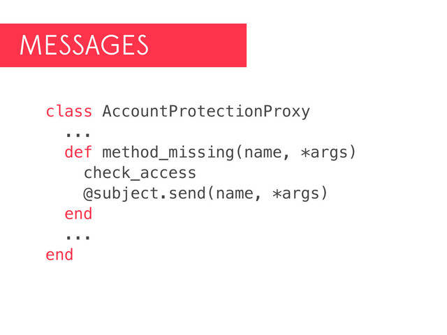 MESSAGES
class AccountProtectionProxy
...
def method_missing(name, *args)
check_access
@subject.send(name, *args)
end
...
end
