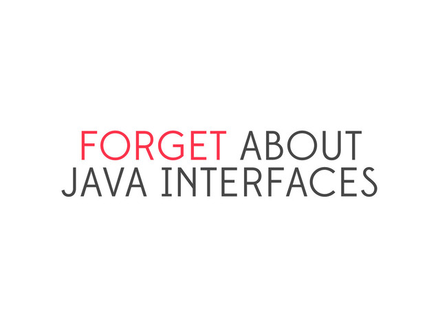 FORGET ABOUT
JAVA INTERFACES
