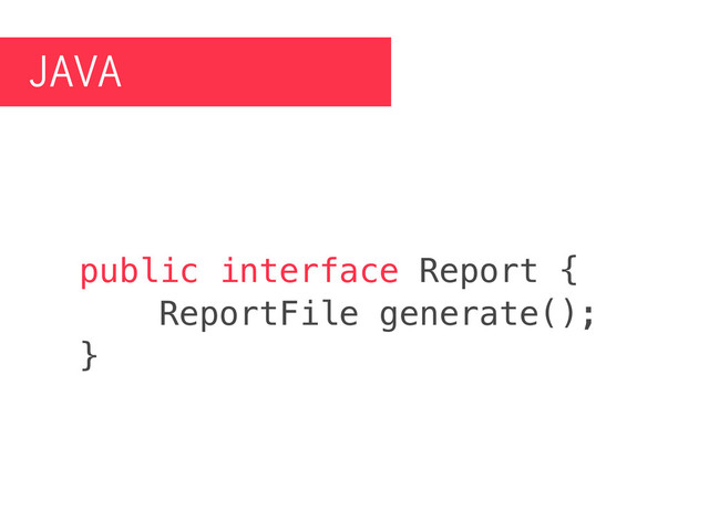 JAVA
public interface Report {
ReportFile generate();
}
