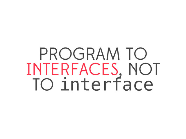 PROGRAM TO
INTERFACES, NOT
TO interface
