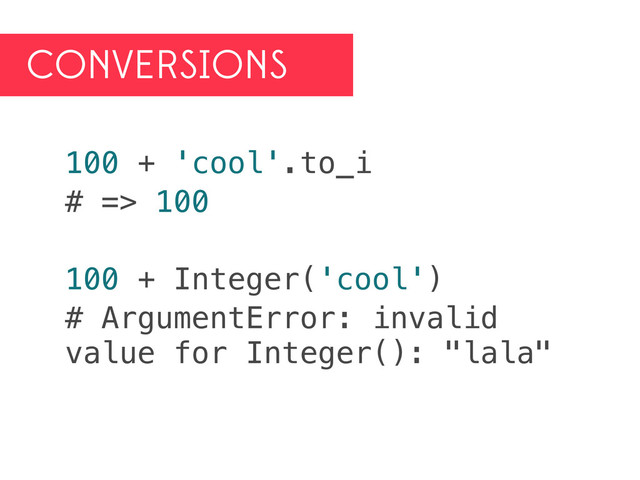 CONVERSIONS
100 + 'cool'.to_i
# => 100
100 + Integer('cool')
# ArgumentError: invalid
value for Integer(): "lala"
