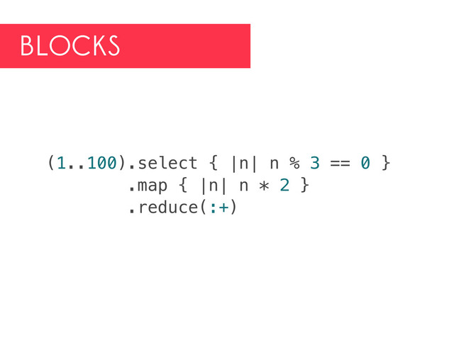 BLOCKS
(1..100).select { |n| n % 3 == 0 }
.map { |n| n * 2 }
.reduce(:+)
