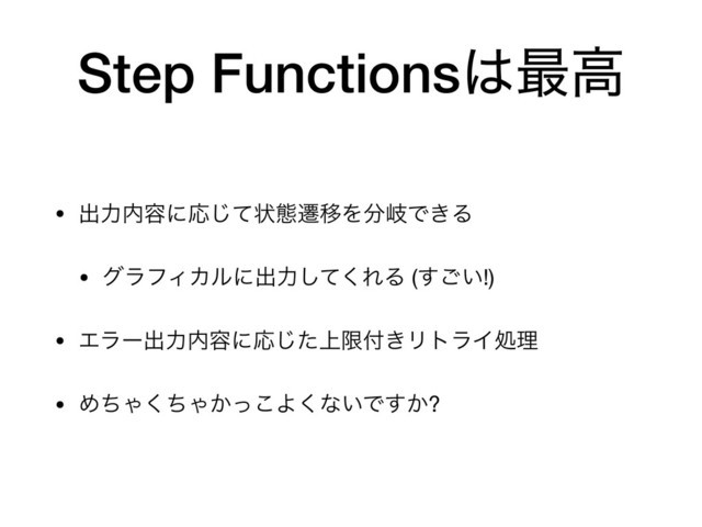 Step Functions͸࠷ߴ
• ग़ྗ಺༰ʹԠͯ͡ঢ়ଶભҠΛ෼ذͰ͖Δ

• άϥϑΟΧϧʹग़ྗͯ͘͠ΕΔ (͍͢͝!)

• Τϥʔग़ྗ಺༰ʹԠ্ͨ͡ݶ෇͖ϦτϥΠॲཧ

• ΊͪΌͪ͘Ό͔ͬ͜Α͘ͳ͍Ͱ͔͢?
