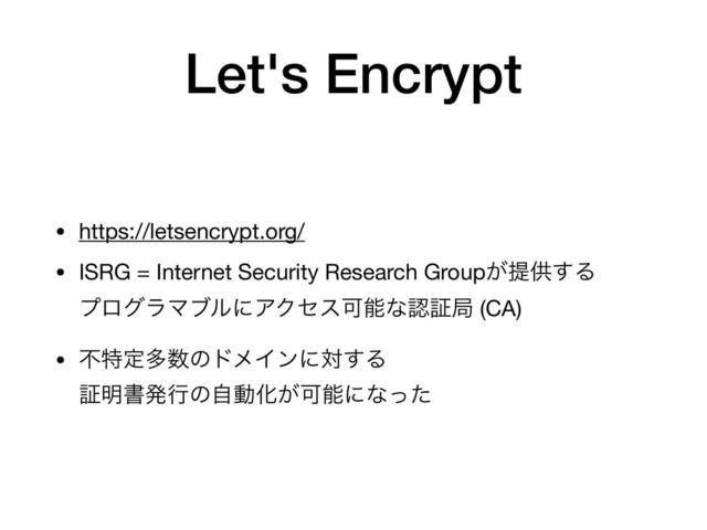 Let's Encrypt
• https://letsencrypt.org/

• ISRG = Internet Security Research Group͕ఏڙ͢Δ 
ϓϩάϥϚϒϧʹΞΫηεՄೳͳೝূہ (CA)

• ෆಛఆଟ਺ͷυϝΠϯʹର͢Δ 
ূ໌ॻൃߦͷࣗಈԽ͕Մೳʹͳͬͨ
