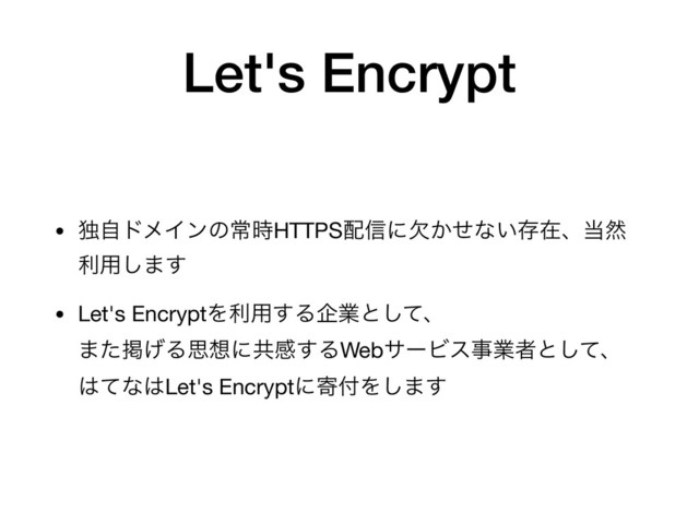 Let's Encrypt
• ಠࣗυϝΠϯͷৗ࣌HTTPS഑৴ʹ͔ܽͤͳ͍ଘࡏɺ౰વ
ར༻͠·͢

• Let's EncryptΛར༻͢Δاۀͱͯ͠ɺ 
·ͨܝ͛Δࢥ૝ʹڞײ͢ΔWebαʔϏεࣄۀऀͱͯ͠ɺ 
͸ͯͳ͸Let's Encryptʹد෇Λ͠·͢
