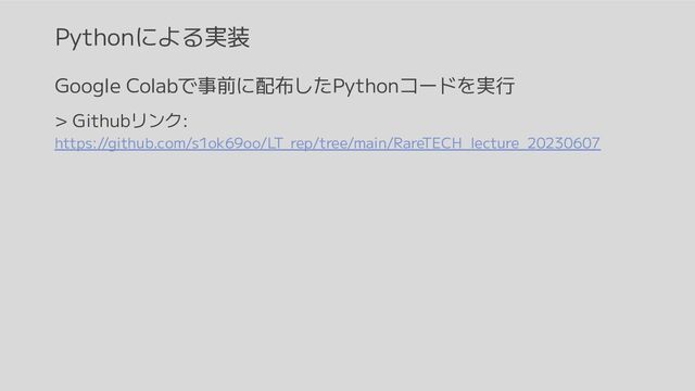 Pythonによる実装
Google Colabで事前に配布したPythonコードを実行
> Githubリンク:
https://github.com/s1ok69oo/LT_rep/tree/main/RareTECH_lecture_20230607
