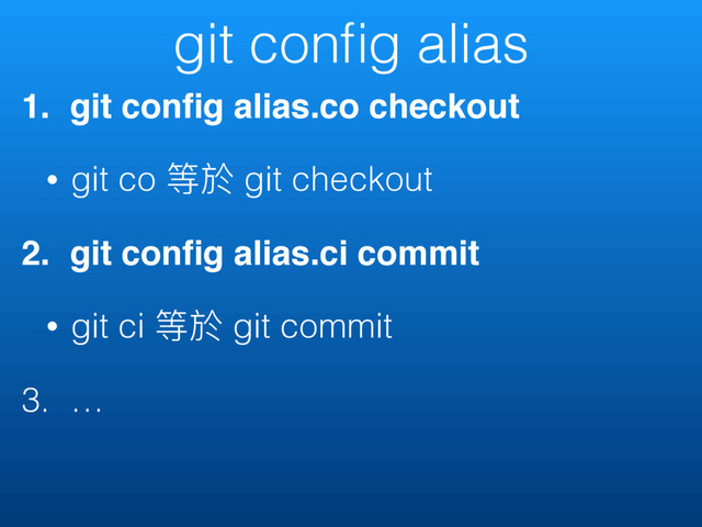 git conﬁg alias
1. git conﬁg alias.co checkout
• git co 缛ෝ git checkout
2. git conﬁg alias.ci commit
• git ci 缛ෝ git commit
3. …
