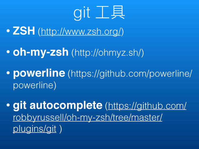 git ૡٍ
• ZSH (http://www.zsh.org/)
• oh-my-zsh (http://ohmyz.sh/)
• powerline (https://github.com/powerline/
powerline)
• git autocomplete (https://github.com/
robbyrussell/oh-my-zsh/tree/master/
plugins/git )
