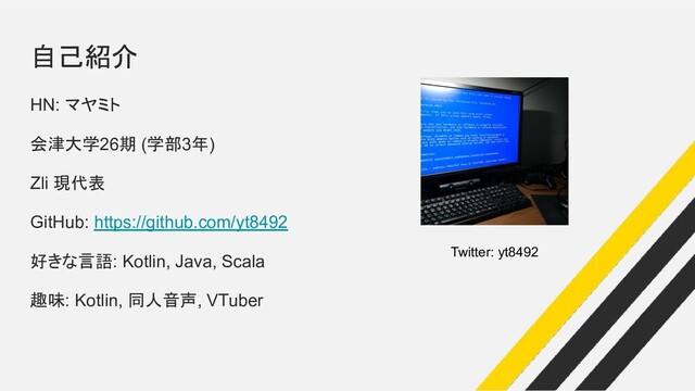 自己紹介
HN: マヤミト
会津大学26期 (学部3年)
Zli 現代表
GitHub: https://github.com/yt8492
好きな言語: Kotlin, Java, Scala
趣味: Kotlin, 同人音声, VTuber
Twitter: yt8492
