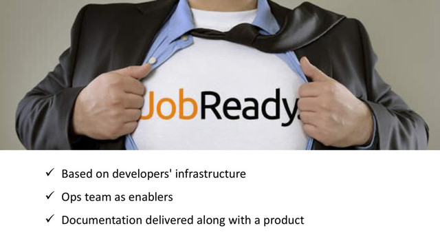  Based on developers' infrastructure
 Ops team as enablers
 Documentation delivered along with a product

