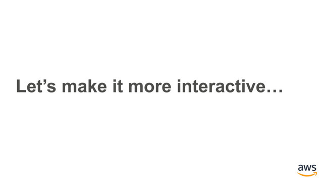 Let’s make it more interactive…
