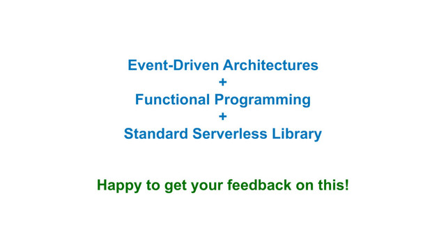 Event-Driven Architectures
+
Functional Programming
+
Standard Serverless Library
Happy to get your feedback on this!

