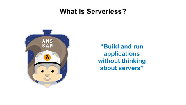 What is Serverless?
“Build and run
applications
without thinking
about servers”
