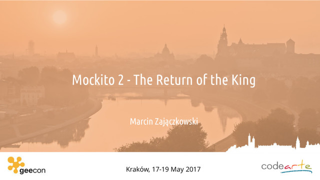 Mockito 2 - The Return of the King
Marcin Zajączkowski
Kraków, 17-19 May 2017
