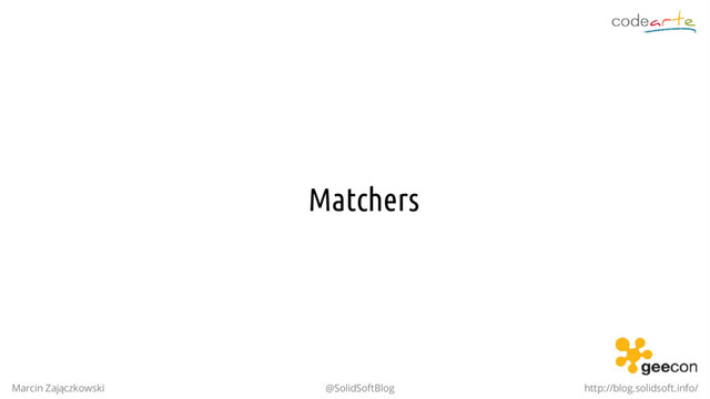 Matchers
Marcin Zajączkowski @SolidSoftBlog http://blog.solidsoft.info/
