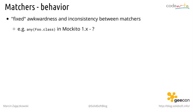 Matchers - behavior
"fixed" awkwardness and inconsistency between matchers
e.g. any(Foo.class) in Mockito 1.x - ?
Marcin Zajączkowski @SolidSoftBlog http://blog.solidsoft.info/
