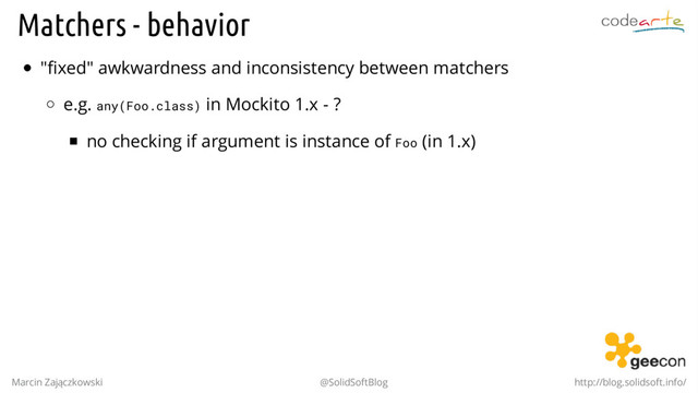 Matchers - behavior
"fixed" awkwardness and inconsistency between matchers
e.g. any(Foo.class) in Mockito 1.x - ?
no checking if argument is instance of Foo (in 1.x)
.
Marcin Zajączkowski @SolidSoftBlog http://blog.solidsoft.info/
