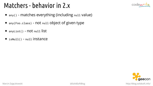 Matchers - behavior in 2.x
any() - matches everything (including null value)
any(Foo.class) - not null object of given type
anyList() - not null list
isNull() - null instance
Marcin Zajączkowski @SolidSoftBlog http://blog.solidsoft.info/
