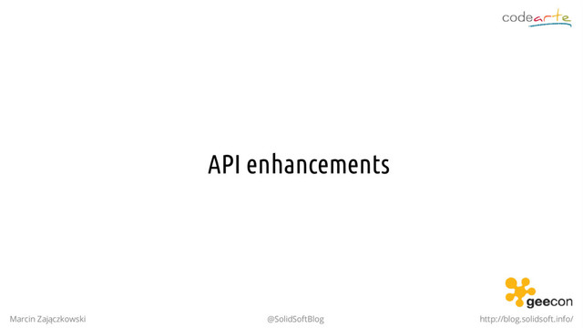 API enhancements
Marcin Zajączkowski @SolidSoftBlog http://blog.solidsoft.info/
