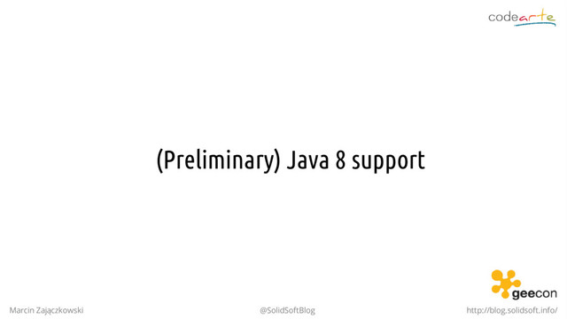 (Preliminary) Java 8 support
Marcin Zajączkowski @SolidSoftBlog http://blog.solidsoft.info/
