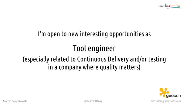 I'm open to new interesting opportunities as
Tool engineer
(especially related to Continuous Delivery and/or testing
in a company where quality matters)
Marcin Zajączkowski @SolidSoftBlog http://blog.solidsoft.info/
