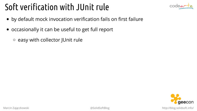 Soft verification with JUnit rule
by default mock invocation verification fails on first failure
occasionally it can be useful to get full report
easy with collector JUnit rule
Marcin Zajączkowski @SolidSoftBlog http://blog.solidsoft.info/
