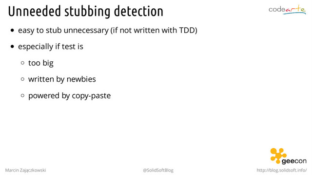 Unneeded stubbing detection
easy to stub unnecessary (if not written with TDD)
especially if test is
too big
written by newbies
powered by copy-paste
Marcin Zajączkowski @SolidSoftBlog http://blog.solidsoft.info/
