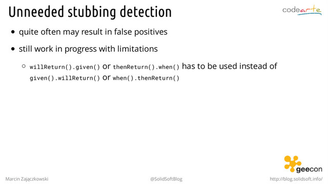 Unneeded stubbing detection
quite often may result in false positives
still work in progress with limitations
willReturn().given() or thenReturn().when() has to be used instead of
given().willReturn() or when().thenReturn()
Marcin Zajączkowski @SolidSoftBlog http://blog.solidsoft.info/

