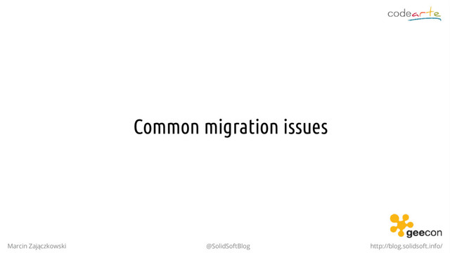Common migration issues
Marcin Zajączkowski @SolidSoftBlog http://blog.solidsoft.info/
