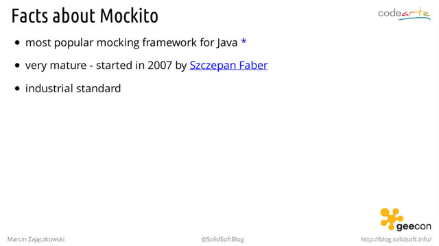 Facts about Mockito
most popular mocking framework for Java *
very mature - started in 2007 by Szczepan Faber
industrial standard
.
Marcin Zajączkowski @SolidSoftBlog http://blog.solidsoft.info/
