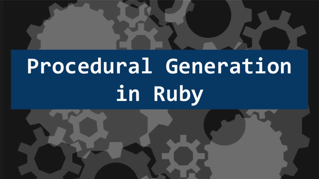 Procedural Generation
in Ruby
