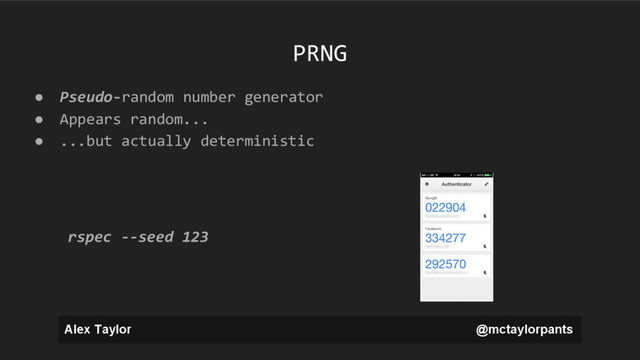 Alex Taylor @mctaylorpants
PRNG
● Pseudo-random number generator
● Appears random...
● ...but actually deterministic
rspec --seed 123
