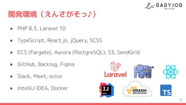 開発環境（えんさがそっ♪）
● PHP 8.2, Laravel 10
● TypeScript, React.js, jQuery, SCSS
● ECS (Fargate), Aurora (PostgreSQL), S3, SendGrid
● GitHub, Backlog, Figma
● Slack, Meet, ovice
● IntelliJ IDEA, Docker
11
