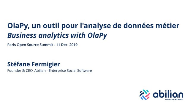 Stéfane Fermigier
Founder & CEO, Abilian - Enterprise Social Software
OlaPy, un outil pour l'analyse de données métier
Business analytics with OlaPy
Paris Open Source Summit - 11 Dec. 2019
