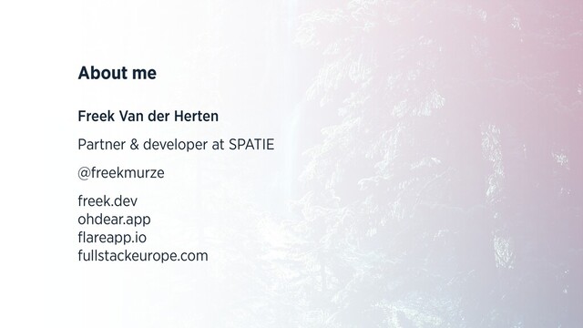 About me
Freek Van der Herten
Partner & developer at SPATIE
@freekmurze
freek.dev
ohdear.app
ﬂareapp.io
fullstackeurope.com
