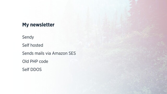 My newsletter
Sendy
Self hosted
Sends mails via Amazon SES
Old PHP code
Self DDOS
