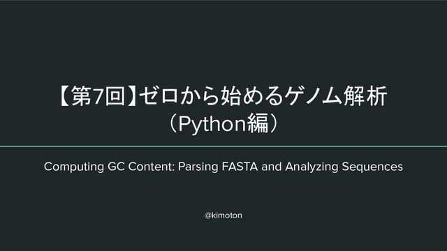 【第7回】ゼロから始めるゲノム解析
（Python編）
Computing GC Content: Parsing FASTA and Analyzing Sequences
@kimoton
