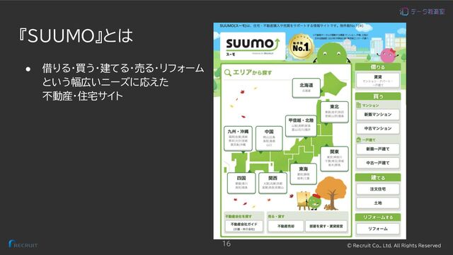 © Recruit Co., Ltd. All Rights Reserved
『SUUMO』とは
● 借りる・買う・建てる・売る・リフォーム
という幅広いニーズに応えた
不動産・住宅サイト
16

