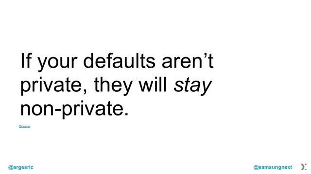 @argesric @samsungnext
If your defaults aren’t
private, they will stay
non-private.
Source
